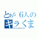 とある６人のキラくま（西田小泉大野奥田田中阿倍）