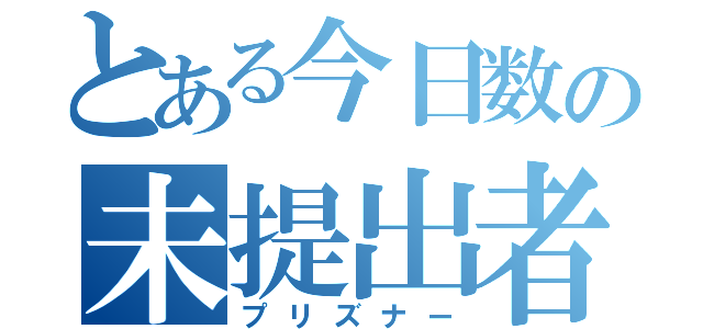 とある今日数の未提出者（プリズナー）