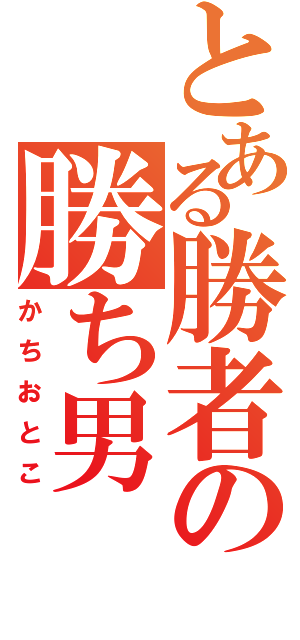 とある勝者の勝ち男（かちおとこ）