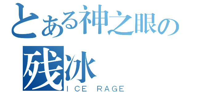 とある神之眼の残冰（ＩＣＥ ＲＡＧＥ）