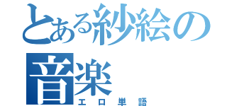 とある紗絵の音楽（エロ単語）