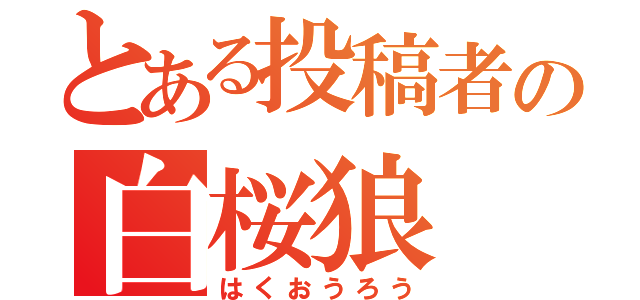 とある投稿者の白桜狼（はくおうろう）