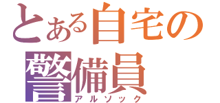 とある自宅の警備員（アルソック）