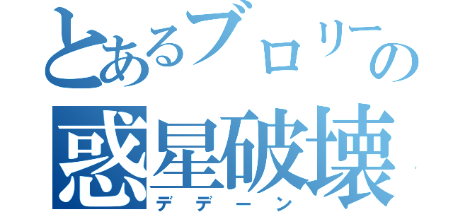 とあるブロリーの惑星破壊（デデーン）