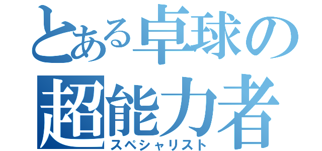 とある卓球の超能力者（スペシャリスト）