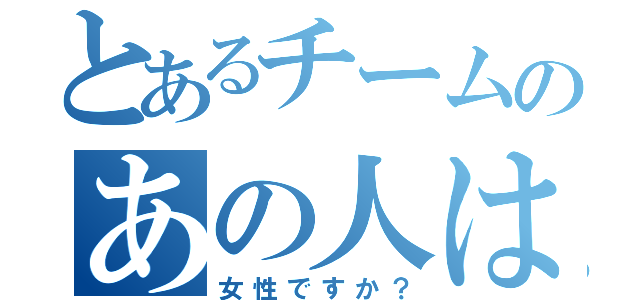 とあるチームのあの人は（女性ですか？）