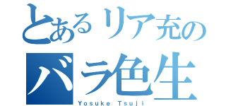 とあるリア充のバラ色生活（Ｙｏｓｕｋｅ Ｔｓｕｊｉ）