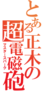 とある正木の超電磁砲（マスタースパーク）