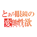 とある眼鏡の変態性欲（エロゲ脳）