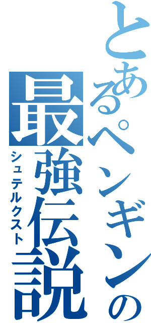 とあるペンギンの最強伝説（シュテルクスト）