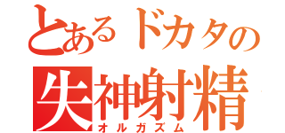 とあるドカタの失神射精（オルガズム）