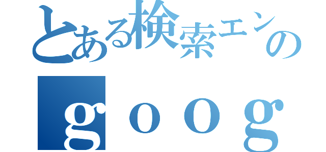 とある検索エンジンのｇｏｏｇｌｅ（）