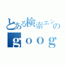 とある検索エンジンのｇｏｏｇｌｅ（）