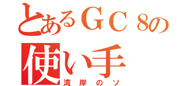 とあるＧＣ８の使い手（湾岸のソ）