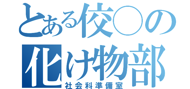 とある佼◯の化け物部屋（社会科準備室）