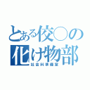 とある佼◯の化け物部屋（社会科準備室）