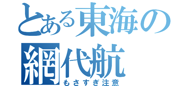 とある東海の網代航（もさすぎ注意）