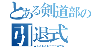 とある剣道部の引退式（んふぁぁぁぁーーーｗｗｗ）