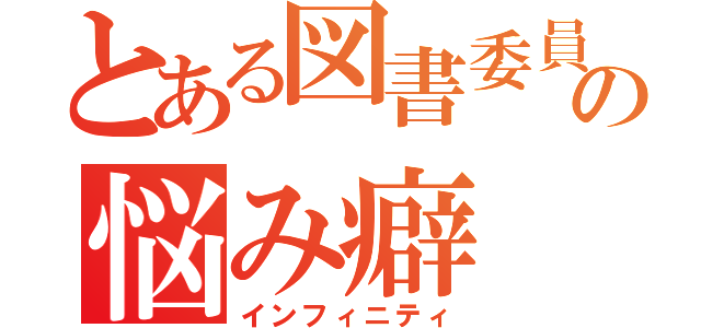 とある図書委員の悩み癖（インフィニティ）