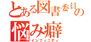 とある図書委員の悩み癖（インフィニティ）