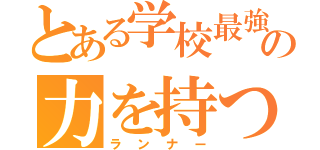 とある学校最強の力を持つ（仮）（ランナー）