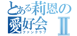 とある莉恩の愛好会Ⅱ（ファンクラブ）