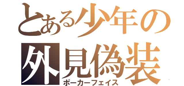 とある少年の外見偽装（ポーカーフェイス）