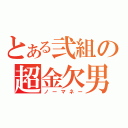 とある弐組の超金欠男（ノーマネー）