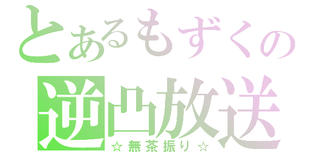 とあるもずくの逆凸放送（☆無茶振り☆）