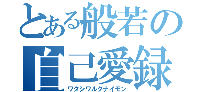 とある般若の自己愛録（ワタシワルクナイモン）