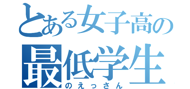 とある女子高の最低学生（のえっさん）