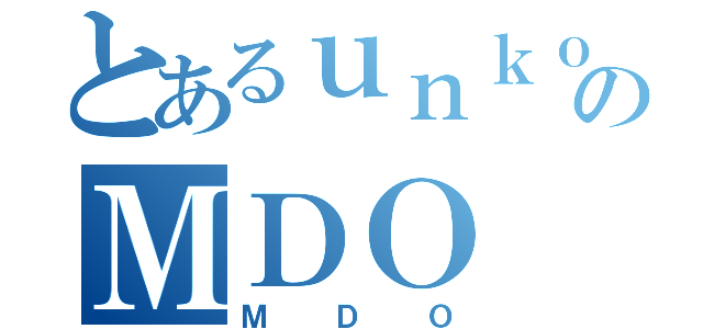 とあるｕｎｋｏのＭＤＯ（ＭＤＯ）