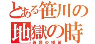 とある笹川の地獄の時間（英語の授業）