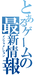 とあるゲームの最新情報（インフォメーション）