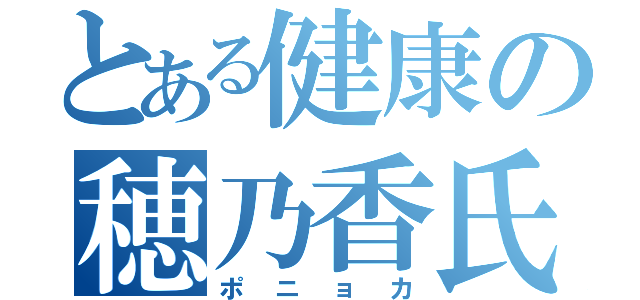 とある健康の穂乃香氏（ポニョカ）