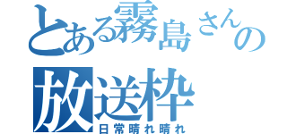 とある霧島さんの放送枠（日常晴れ晴れ）