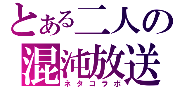 とある二人の混沌放送（ネタコラボ）