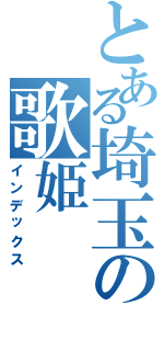 とある埼玉の歌姫（インデックス）