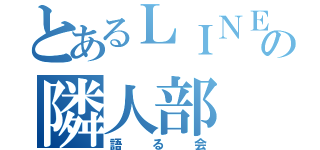 とあるＬＩＮＥの隣人部（語る会）