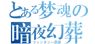 とある梦魂の暗夜幻葬（ファンタジー悪夢）