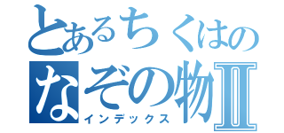 とあるちくはのなぞの物語Ⅱ（インデックス）