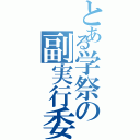 とある学祭の副実行委員長（）