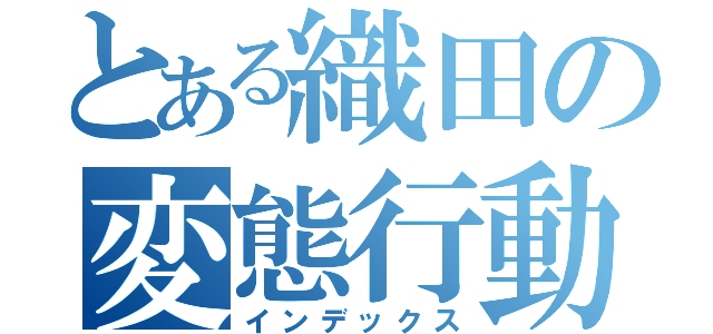 とある織田の変態行動（インデックス）