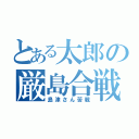 とある太郎の厳島合戦（島津さん苦戦）