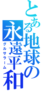 とある地球の永遠平和（グルサラーム）