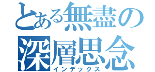 とある無盡の深層思念（インデックス）