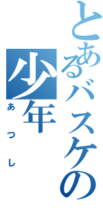 とあるバスケの少年（あつし）