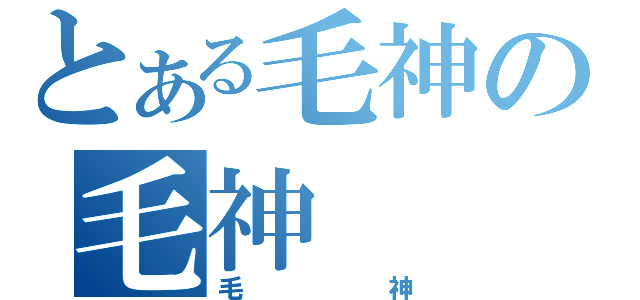 とある毛神の毛神（毛神）