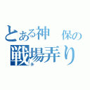 とある神　保の戦場弄り（升）