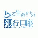 とある生命貯金保険の銀行口座（バンクＡＴＭ）